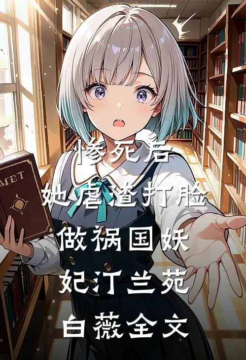 惨死后，她虐渣打脸做祸国妖妃汀兰苑白薇全文