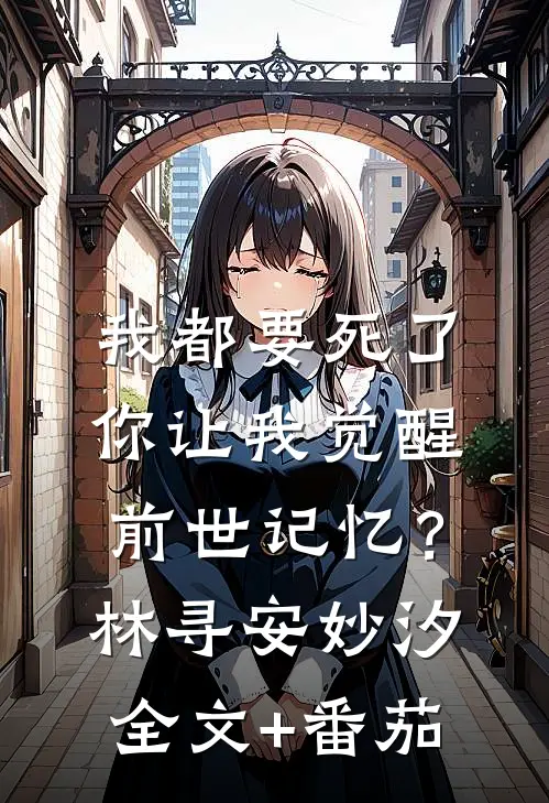 我都要死了，你让我觉醒前世记忆？林寻安妙汐全文+番茄