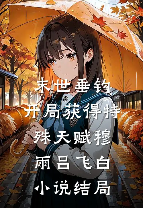 末世垂钓：开局获得特殊天赋穆雨吕飞白小说结局