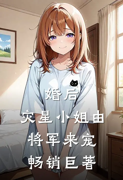 婚后，灾星小姐由将军来宠畅销巨著