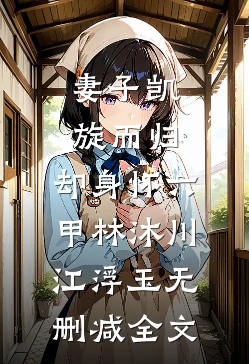 妻子凯旋而归，却身怀六甲林沐川江浮玉无删减全文