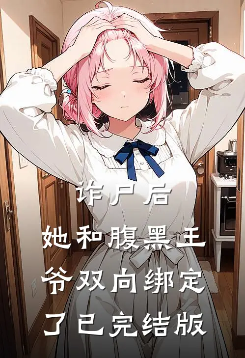 诈尸后，她和腹黑王爷双向绑定了已完结版
