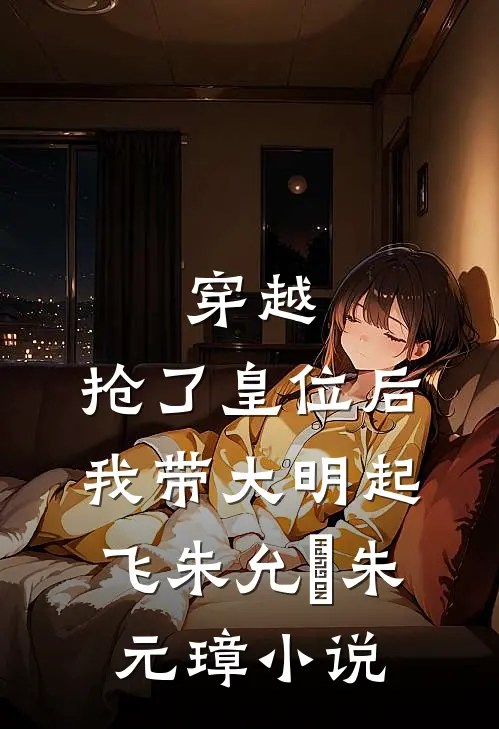 穿越：抢了皇位后，我带大明起飞朱允熥朱元璋小说