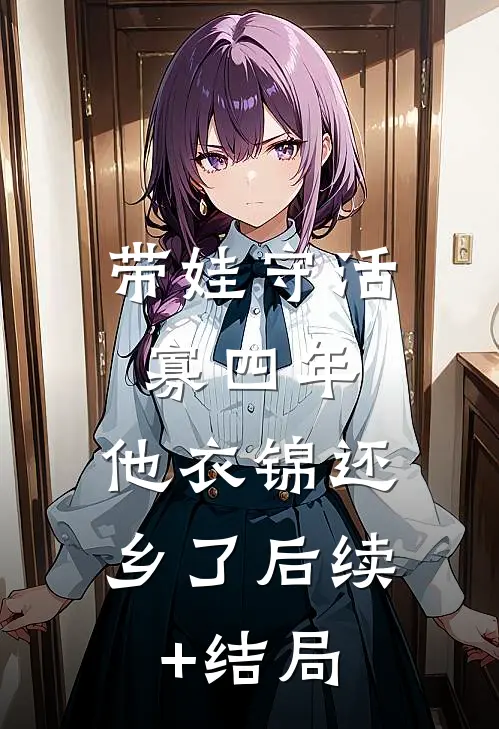 带娃守活寡四年，他衣锦还乡了后续+结局