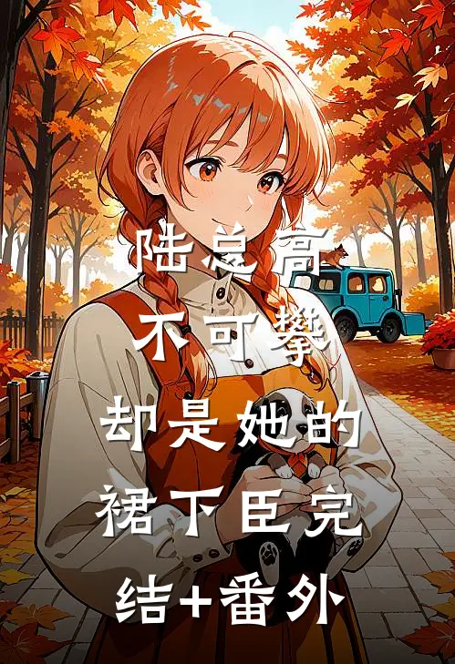 陆总高不可攀，却是她的裙下臣完结+番外