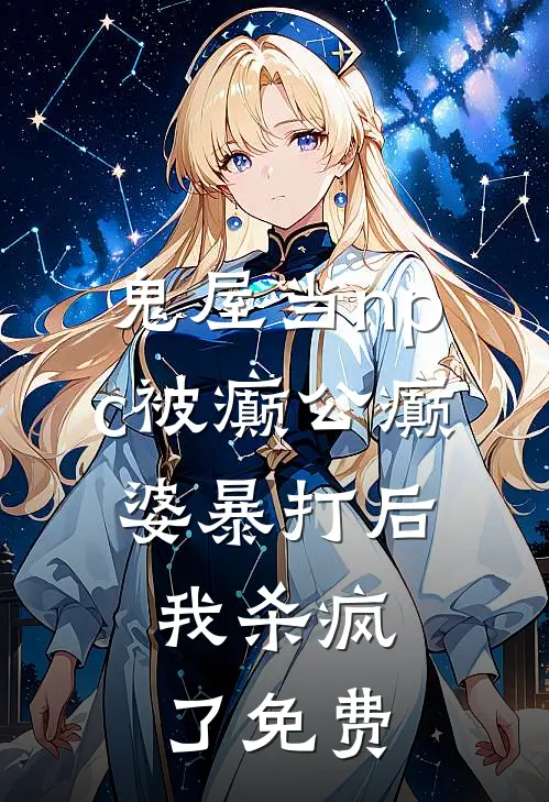 鬼屋当npc被癫公癫婆暴打后，我杀疯了免费