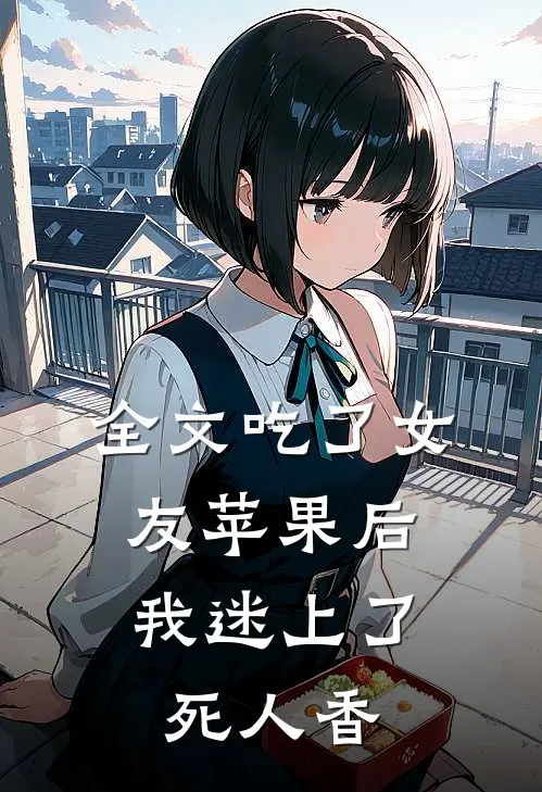 全文吃了女友苹果后，我迷上了死人香