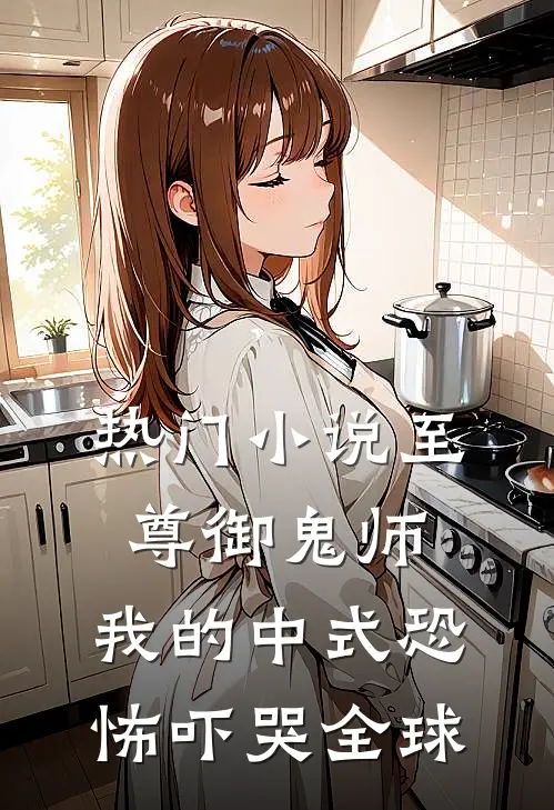热门小说至尊御鬼师：我的中式恐怖吓哭全球