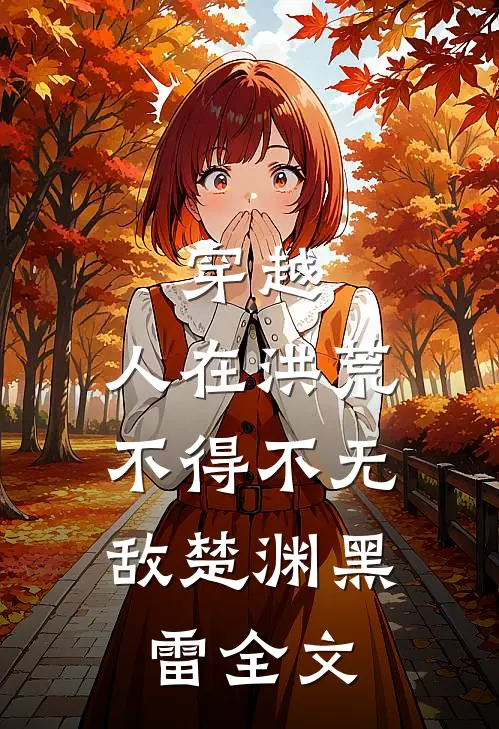穿越：人在洪荒，不得不无敌楚渊黑雷全文