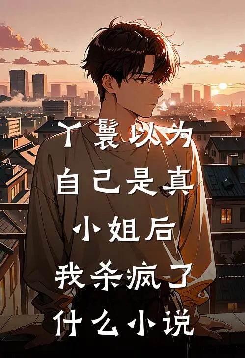 丫鬟以为自己是真小姐后，我杀疯了什么小说