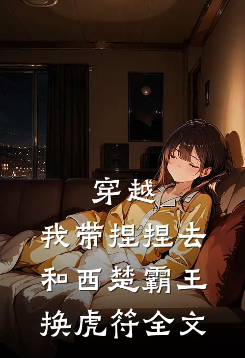 穿越：我带捏捏去和西楚霸王换虎符全文