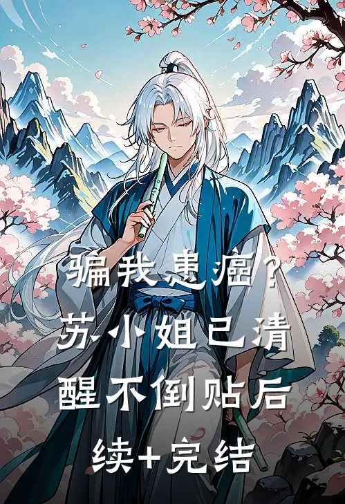 骗我患癌？苏小姐已清醒不倒贴后续+完结