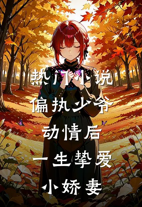 热门小说偏执少爷动情后，一生挚爱小娇妻