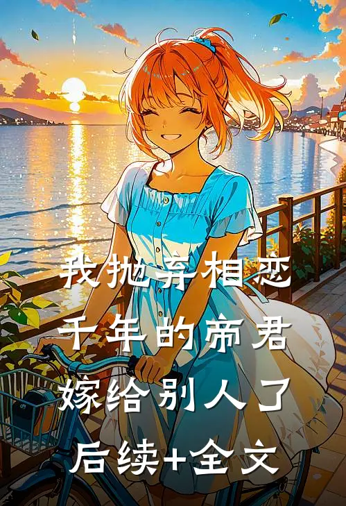 我抛弃相恋千年的帝君嫁给别人了后续+全文