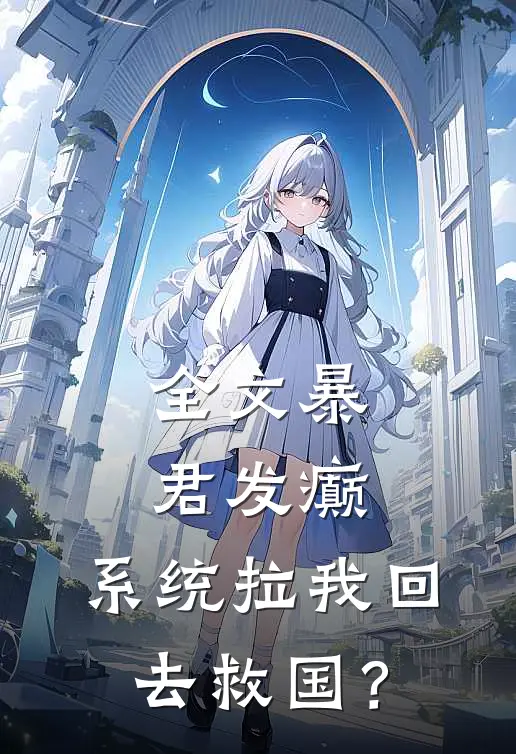 全文暴君发癫，系统拉我回去救国？