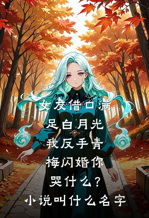 女友借口满足白月光，我反手青梅闪婚你哭什么？小说叫什么名字
