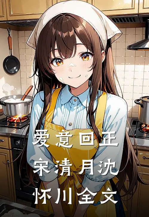 爱意回正宋清月沈怀川全文