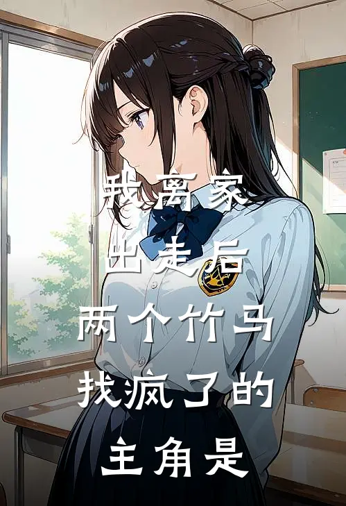 我离家出走后，两个竹马找疯了的主角是