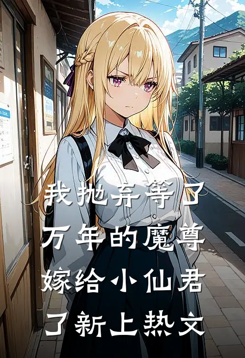 我抛弃等了万年的魔尊，嫁给小仙君了新上热文