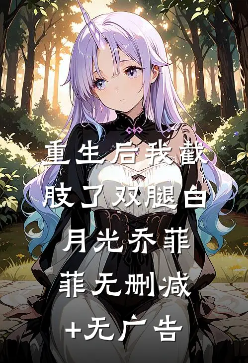 重生后我截肢了双腿白月光乔菲菲无删减+无广告
