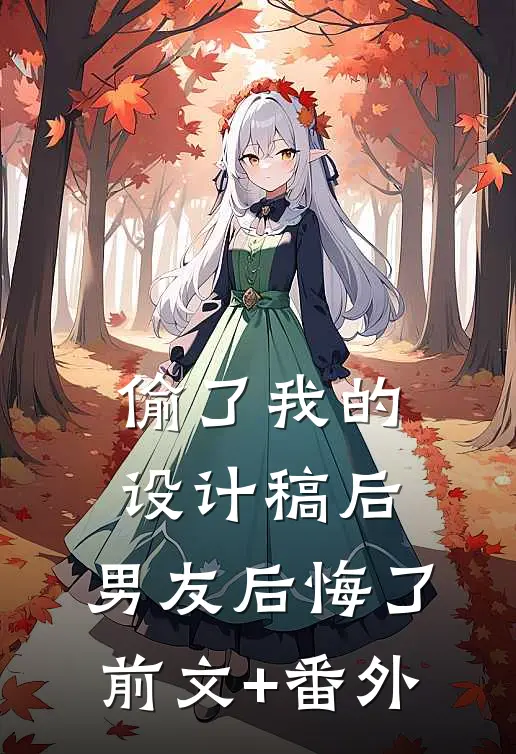 偷了我的设计稿后，男友后悔了前文+番外