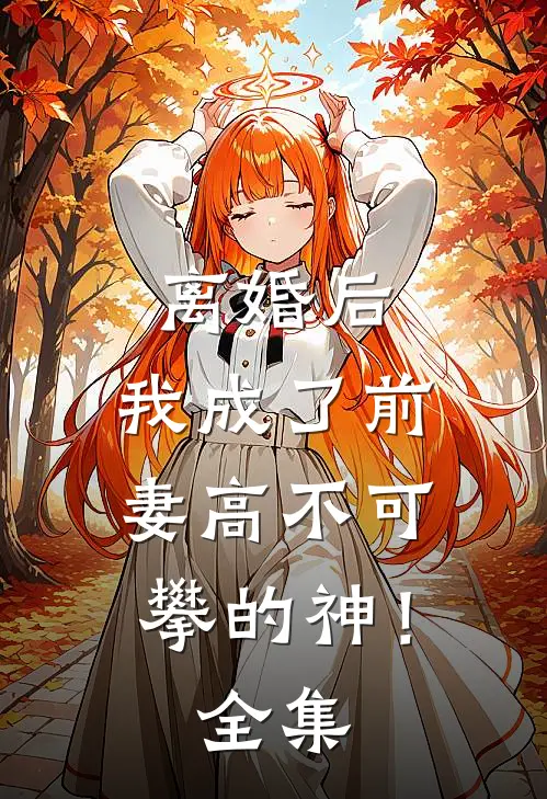 离婚后，我成了前妻高不可攀的神！全集