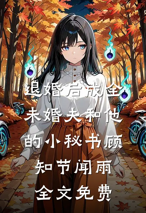 退婚后成全未婚夫和他的小秘书顾知节闻雨全文免费
