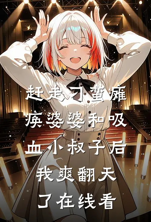 赶走刁蛮瘫痪婆婆和吸血小叔子后，我爽翻天了在线看