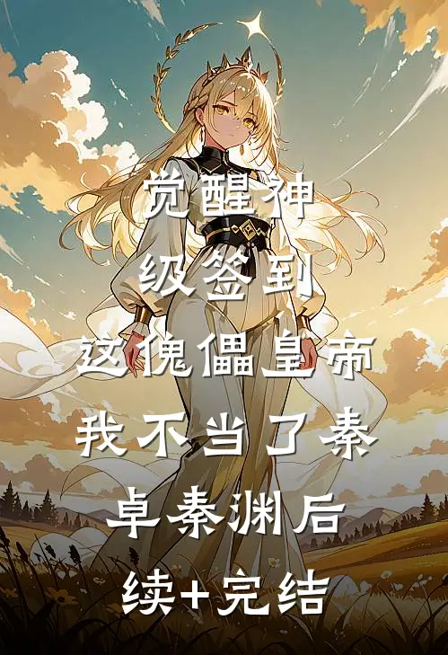 觉醒神级签到，这傀儡皇帝我不当了秦卓秦渊后续+完结