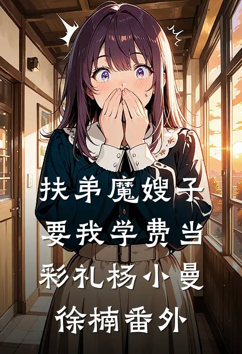 扶弟魔嫂子要我学费当彩礼杨小曼徐楠番外