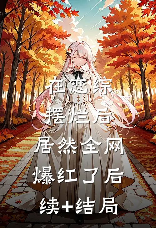 在恋综摆烂后，居然全网爆红了后续+结局