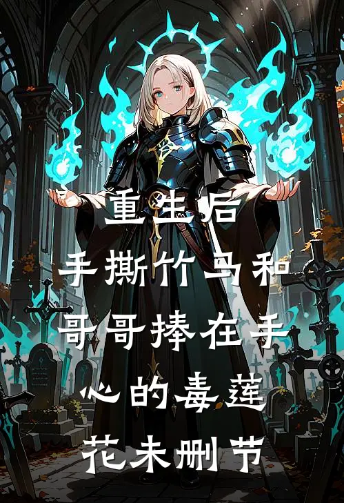 重生后，手撕竹马和哥哥捧在手心的毒莲花未删节