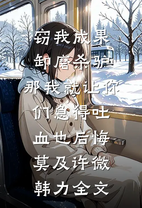 窃我成果卸磨杀驴，那我就让你们急得吐血也后悔莫及许微韩力全文
