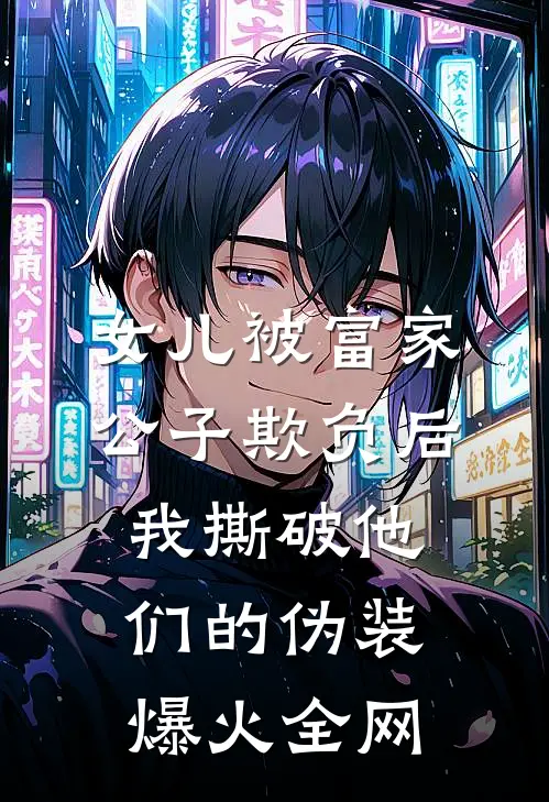 女儿被富家公子欺负后，我撕破他们的伪装爆火全网