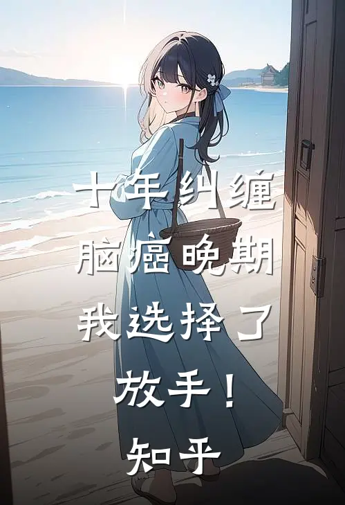 十年纠缠：脑癌晚期，我选择了放手！知乎
