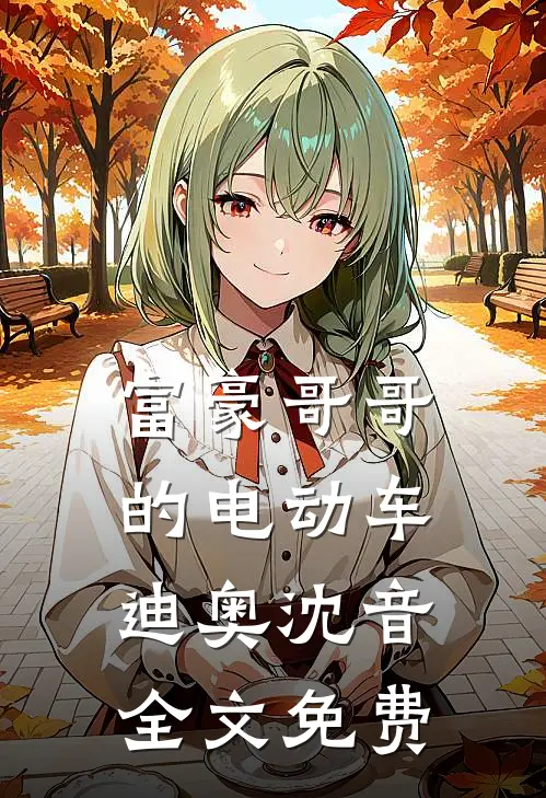 富豪哥哥的电动车迪奥沈音全文免费