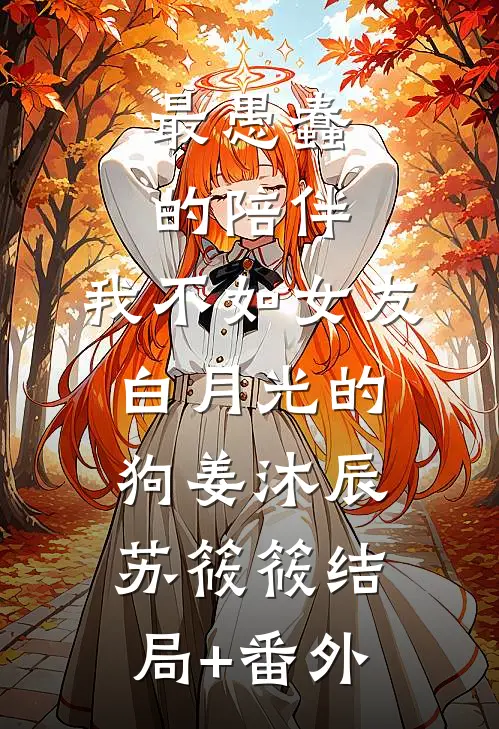 最愚蠢的陪伴，我不如女友白月光的狗姜沐辰苏筱筱结局+番外