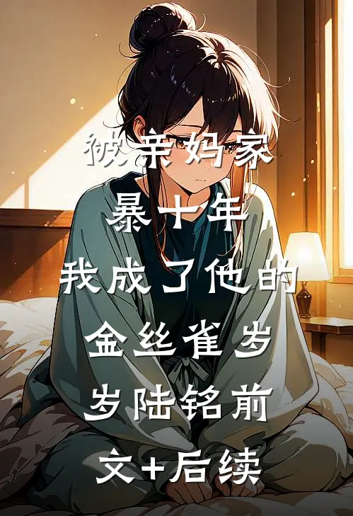被亲妈家暴十年，我成了他的金丝雀岁岁陆铭前文+后续