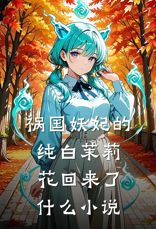 祸国妖妃的纯白茉莉花回来了什么小说
