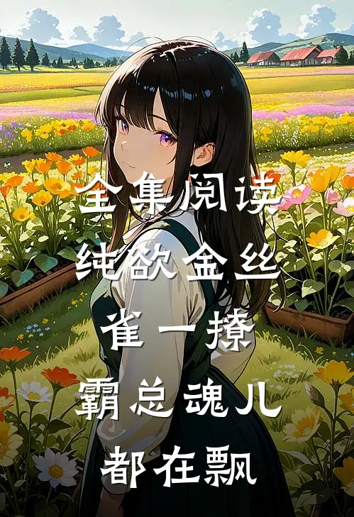 全集阅读纯欲金丝雀一撩，霸总魂儿都在飘