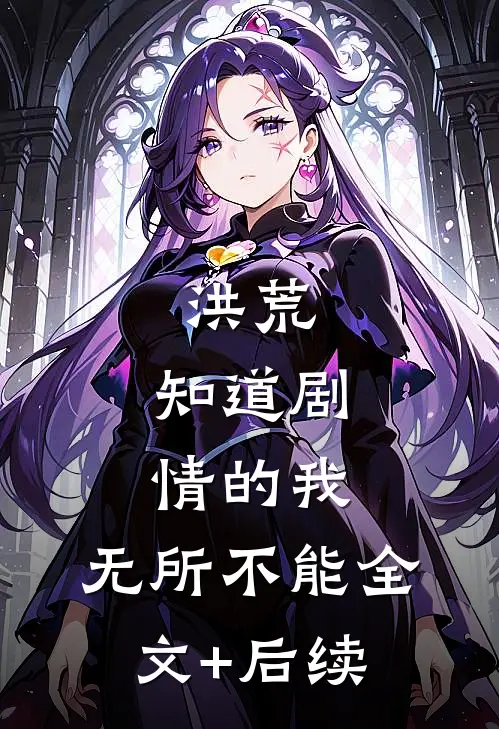 洪荒：知道剧情的我，无所不能全文+后续