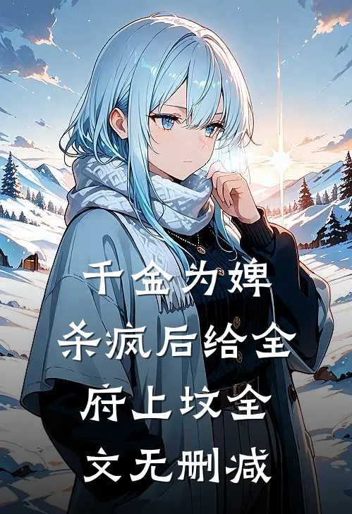 千金为婢，杀疯后给全府上坟全文无删减