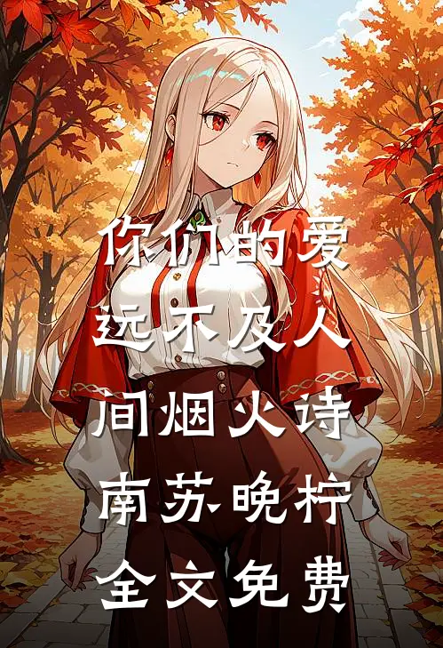 你们的爱，远不及人间烟火诗南苏晚柠全文免费