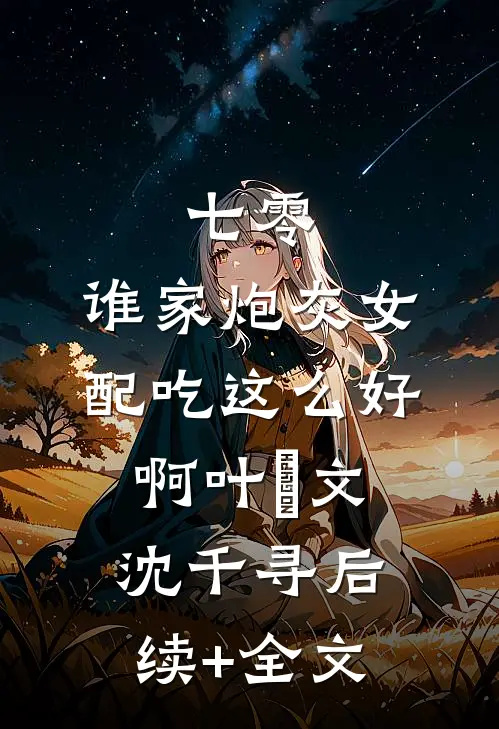 七零：谁家炮灰女配吃这么好啊叶璟文沈千寻后续+全文