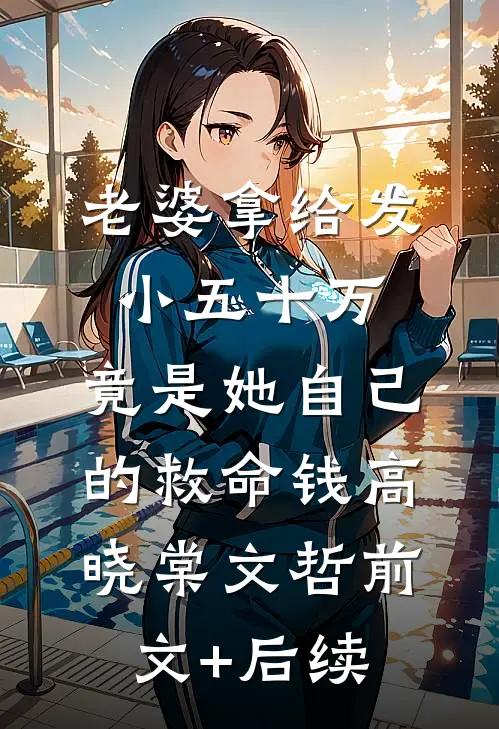 老婆拿给发小五十万，竟是她自己的救命钱高晓棠文哲前文+后续