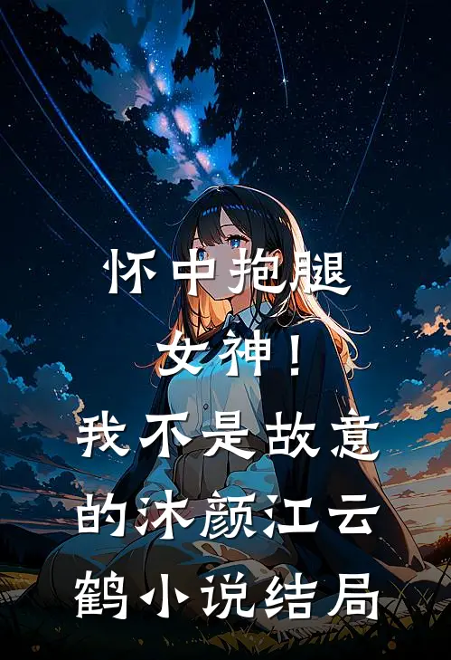 怀中抱腿，女神！我不是故意的沐颜江云鹤小说结局