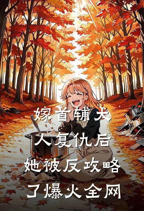 嫁首辅大人复仇后，她被反攻略了爆火全网