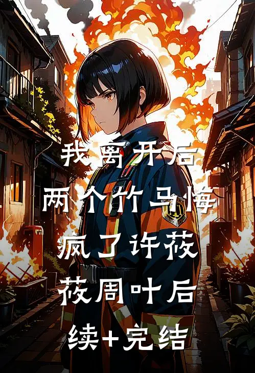 我离开后，两个竹马悔疯了许莜莜周叶后续+完结