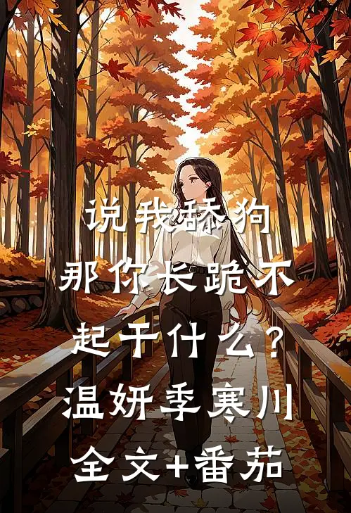 说我舔狗，那你长跪不起干什么？温妍季寒川全文+番茄