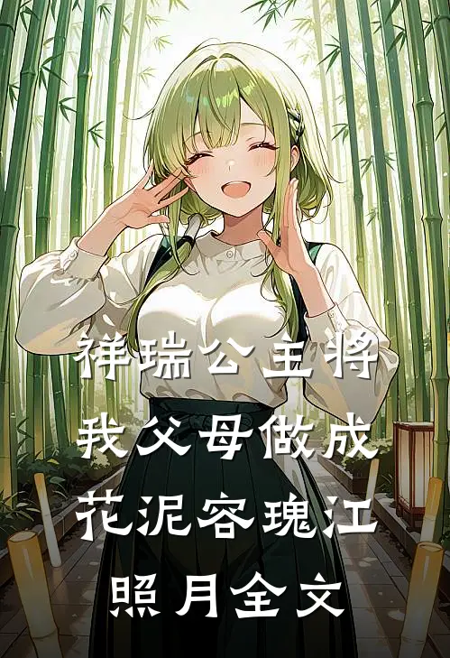 祥瑞公主将我父母做成花泥容瑰江照月全文